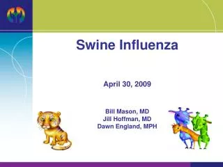 Swine Influenza April 30, 2009 Bill Mason, MD Jill Hoffman, MD Dawn England, MPH