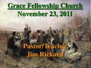 Grace Fellowship Church November 23, 2011 Pastor/Teacher Jim Rickard