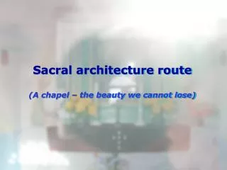 Sacral architecture route (A chapel – the beauty we cannot lose)