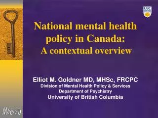 National mental health policy in Canada: A contextual overview Elliot M. Goldner MD, MHSc, FRCPC