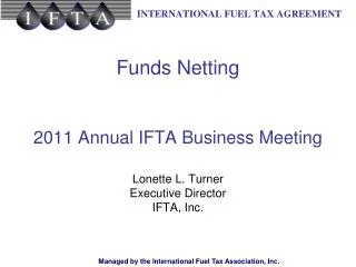 Funds Netting 2011 Annual IFTA Business Meeting Lonette L. Turner Executive Director IFTA, Inc.