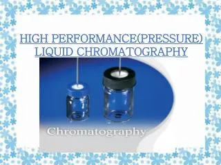 HIGH PERFORMANCE(PRESSURE) LIQUID CHROMATOGRAPHY