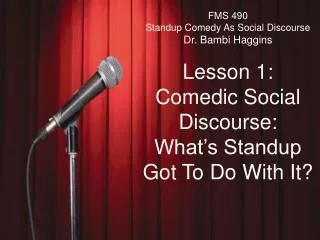 FMS 490 Standup Comedy As Social Discourse Dr. Bambi Haggins Lesson 1: Comedic Social Discourse: