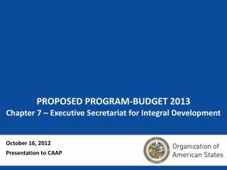 PROPOSED PROGRAM-BUDGET 2013 Chapter 7 – Executive Secretariat for Integral Development