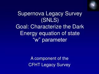 Supernova Legacy Survey (SNLS) Goal: Characterize the Dark Energy equation of state “w” parameter