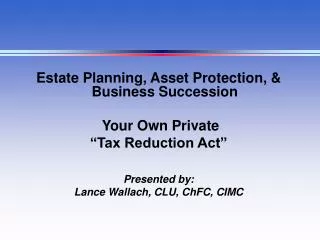 Estate Planning, Asset Protection, &amp; Business Succession Your Own Private “Tax Reduction Act”