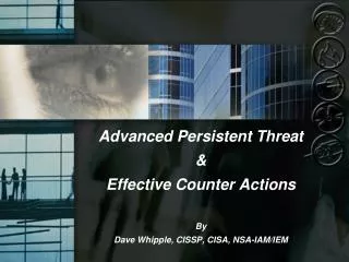 Advanced Persistent Threat &amp; Effective Counter Actions By Dave Whipple, CISSP, CISA, NSA-IAM/IEM
