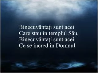 Bine cuvÃ¢ntaÅ£i sunt acei Care stau Ã®n templul SÄƒu, Bine cuvÃ¢ntaÅ£i sunt acei