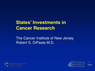 States’ Investments in Cancer Research The Cancer Institute of New Jersey Robert S. DiPaola M.D.