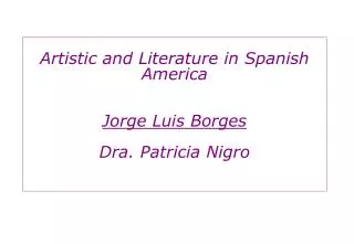 Artistic and Literature in Spanish America Jorge Luis Borges Dra. Patricia Nigro