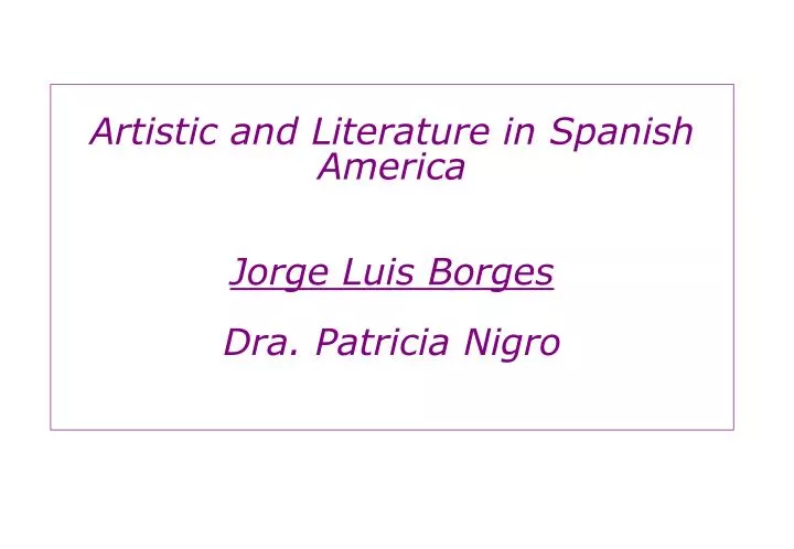 artistic and literature in spanish america jorge luis borges dra patricia nigro