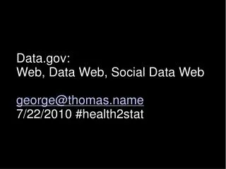 Data: Web, Data Web, Social Data Web george@thomas.name 7/22/2010 #health2stat
