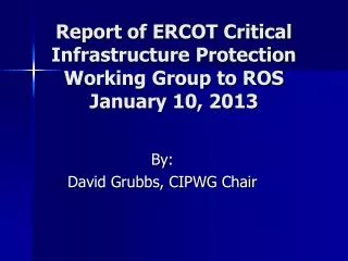 Report of ERCOT Critical Infrastructure Protection Working Group to ROS January 10, 2013