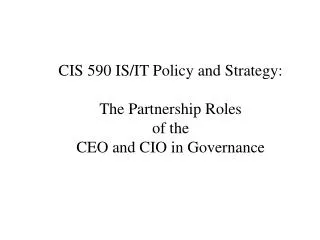 CIS 590 IS/IT Policy and Strategy: The Partnership Roles of the CEO and CIO in Governance