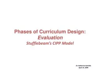 Phases of Curriculum Design: Evaluation Stufflebeam’s CIPP Model