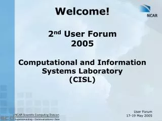 Welcome! 2 nd User Forum 2005 Computational and Information Systems Laboratory (CISL)