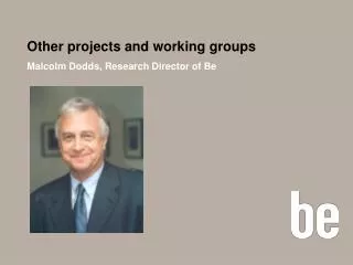 Other projects and working groups Malcolm Dodds, Research Director of Be