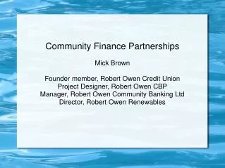 Community Finance Partnerships Mick Brown Founder member, Robert Owen Credit Union