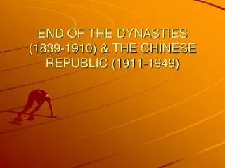 END OF THE DYNASTIES (1839-1910) &amp; THE CHINESE REPUBLIC (1911-1949)