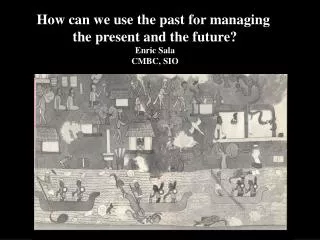 How can we use the past for managing the present and the future? Enric Sala CMBC, SIO