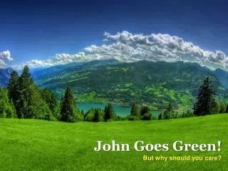 John Goes Green! But why should you care?