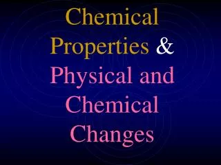 Chemical Properties &amp; Physical and Chemical Changes