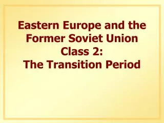 Eastern Europe and the Former Soviet Union Class 2: The Transition Period