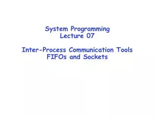 System Programming Lecture 07 Inter-Process Communication Tools FIFOs and Sockets