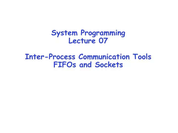 system programming lecture 07 inter process communication tools fifos and sockets