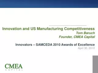 Innovation and US Manufacturing Competitiveness Tom Baruch Founder, CMEA Capital