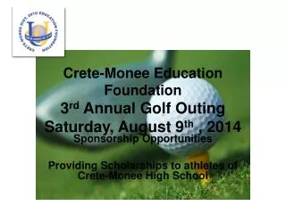 Crete-Monee Education Foundation 3 rd Annual Golf Outing Saturday, August 9 th , 2014