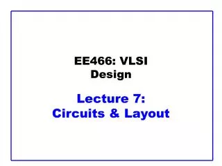 EE466: VLSI Design Lecture 7: Circuits &amp; Layout