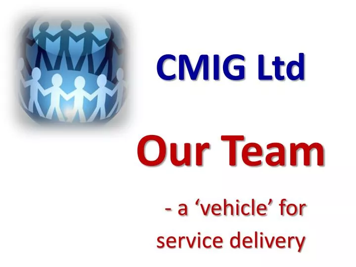 cmig ltd our team a vehicle for service delivery