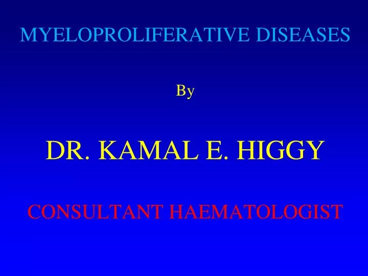 myeloproliferative diseases by dr kamal e higgy consultant haematologist