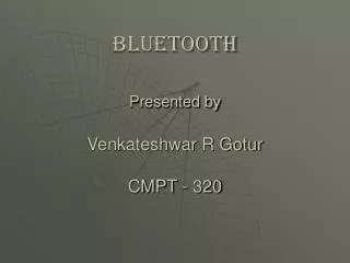 Bluetooth Presented by Venkateshwar R Gotur CMPT - 320