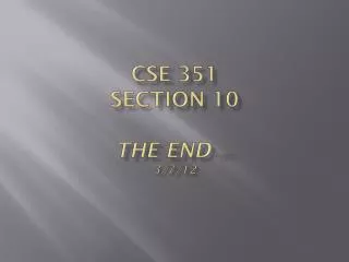 CSE 351 Section 10 The END …Almost 3/7/12