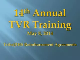 14 th Annual TVR Training May 8, 2014 Tribal/IHS Reimbursement Agreements