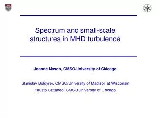 Spectrum and small-scale structures in MHD turbulence Joanne Mason, CMSO/University of Chicago
