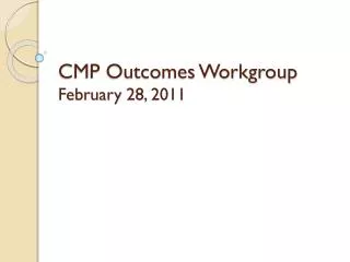 CMP Outcomes Workgroup February 28, 2011
