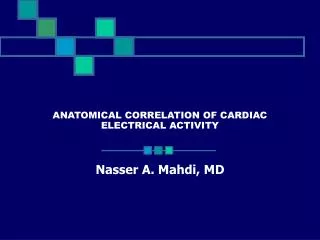 ANATOMICAL CORRELATION OF CARDIAC ELECTRICAL ACTIVITY Nasser A. Mahdi, MD