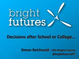Decisions after School or College… Simon Reichwald - CEO Bright Futures @ brightfuturesNT