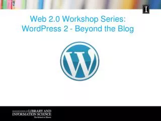 Web 2.0 Workshop Series: WordPress 2 	- Beyond the Blog