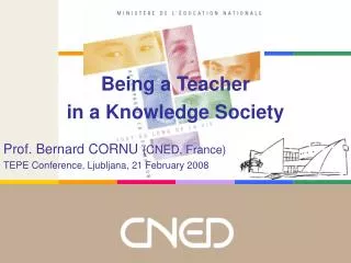 Being a Teacher in a Knowledge Society Prof. Bernard CORNU (CNED, France)