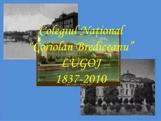 Colegiul Na ţional “Coriolan Brediceanu” LUGOJ 1837-2010