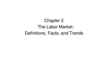 Chapter 2. The Labor Market: Definitions, Facts, and Trends .