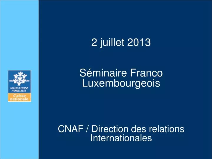 2 juillet 2013 s minaire franco luxembourgeois cnaf direction des relations internationales