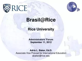 Brasil@Rice Rice University Administrators’ Forum September 11, 2012 Adria L. Baker, Ed.D.