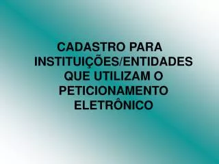 CADASTRO PARA INSTITUIÃ‡Ã•ES/ENTIDADES QUE UTILIZAM O PETICIONAMENTO ELETRÃ”NICO