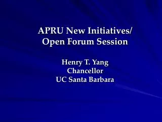 APRU New Initiatives/ Open Forum Session Henry T. Yang Chancellor UC Santa Barbara