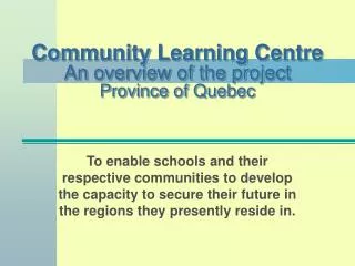 Community Learning Centre An overview of the project Province of Quebec